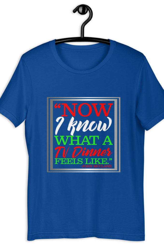 "Now I Know What A TV Dinner Feels Like." -John Mcclane, Die Hard Unisex t-shirt