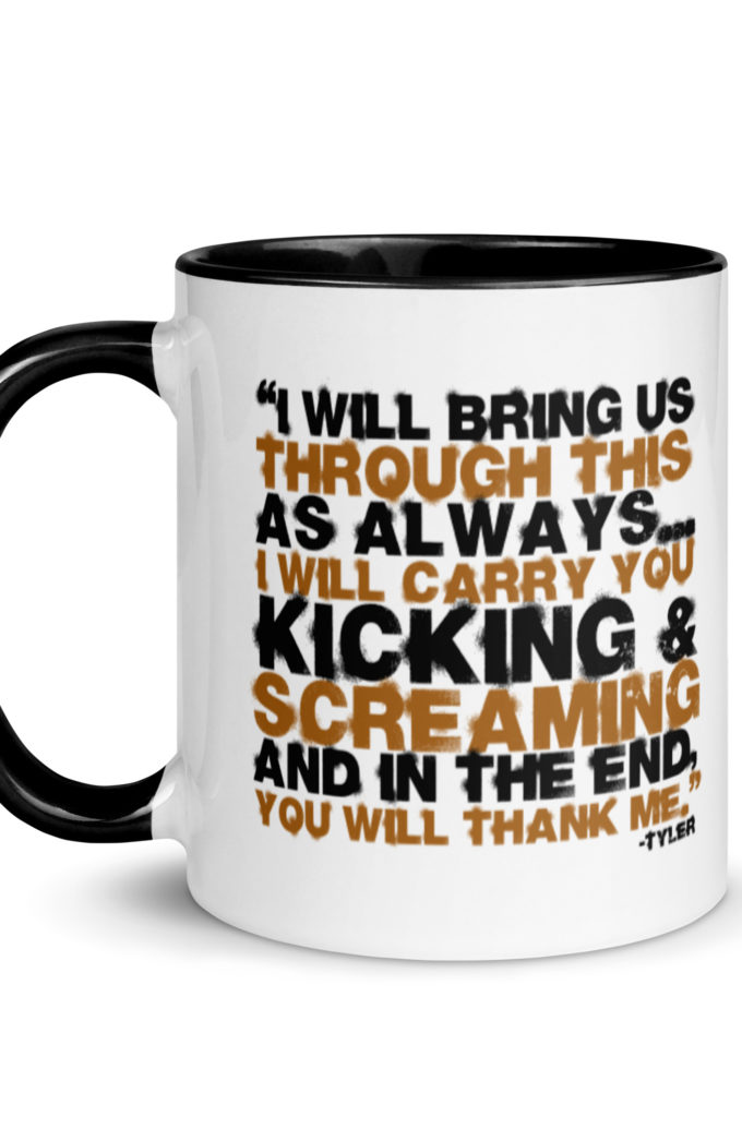 I will bring us through this as always...I will carry you kicking and screaming and in the end, you will thank me. -Tyler Durden, Fight Club Mug with Color Inside