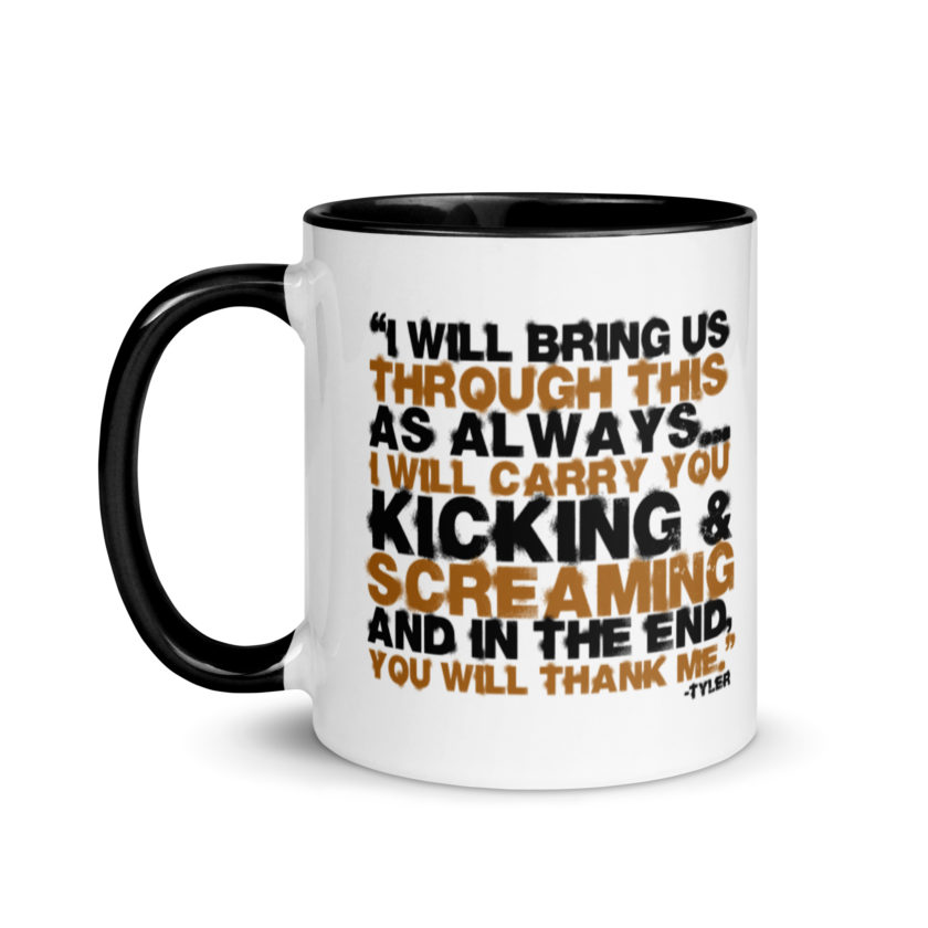 I will bring us through this as always...I will carry you kicking and screaming and in the end, you will thank me. -Tyler Durden, Fight Club Mug with Color Inside