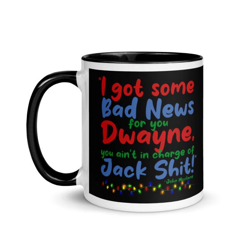 I got some bad news for you Dwayne, you ain't in charge of Jack Shit! -John Mcclane, Die Hard Mug with Color Inside
