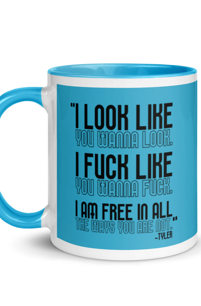 I look like you wanna look. I fuck like you wanna fuck. I am free in all the ways you are not. -Tyler, Fight Club Mug with Color Inside