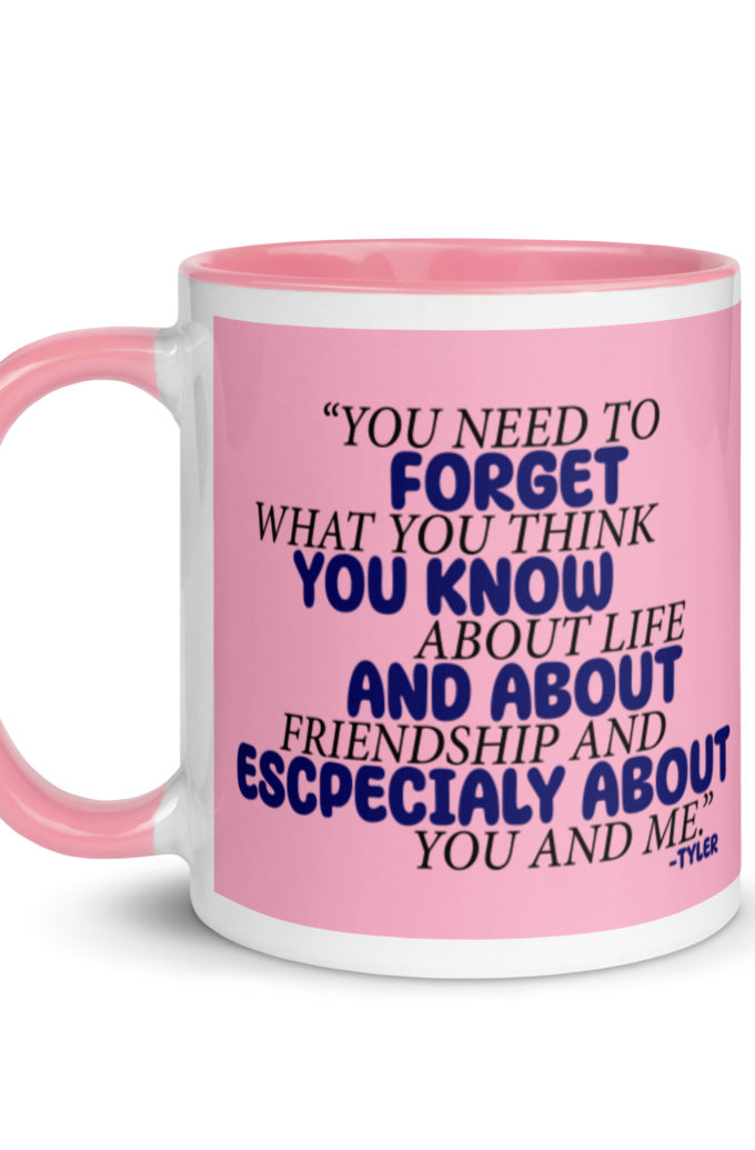 You need to forget what you think you know about life and about friendship and especially about you and me. -Tyler Durden, Fight Club Mug with Color Inside