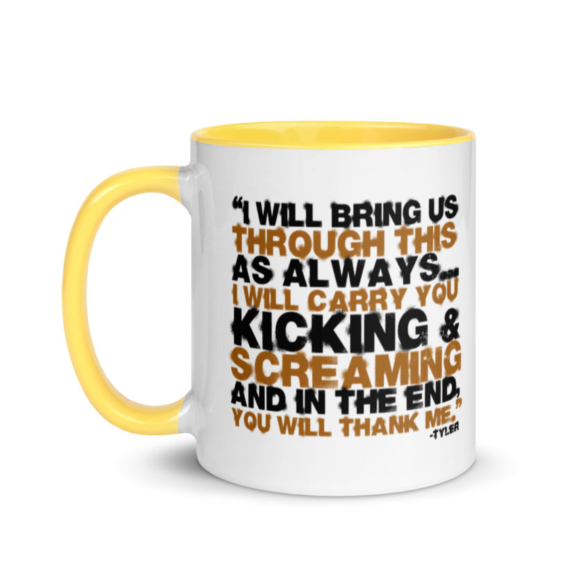 I will bring us through this as always...I will carry you kicking and screaming and in the end, you will thank me. -Tyler Durden, Fight Club Mug with Color Inside - Image 18