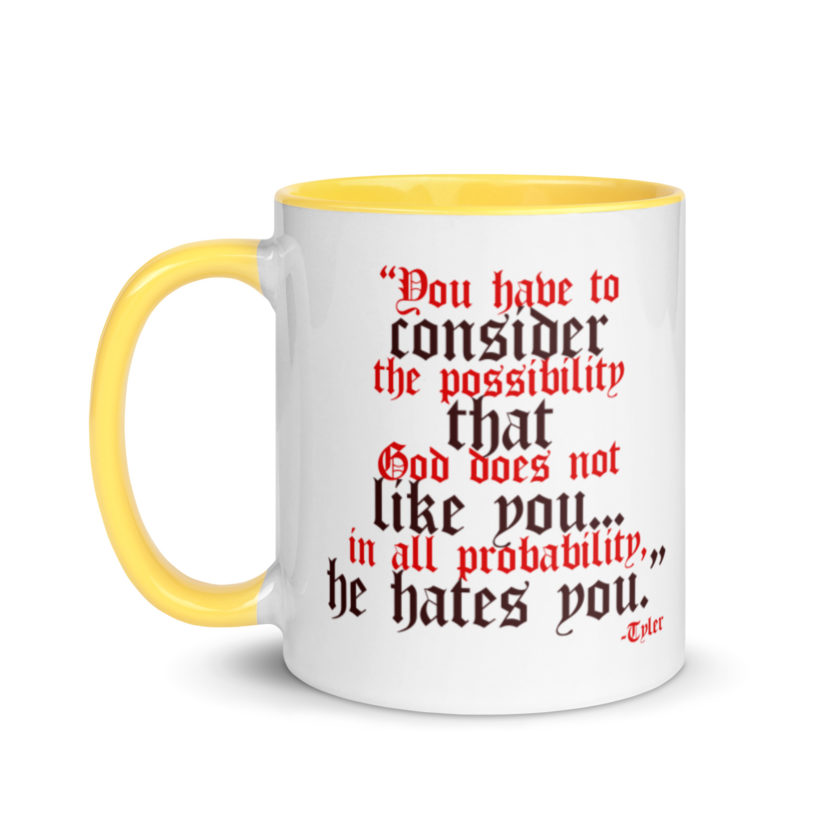 You have to consider the possibility that god does not like you...in all probability, he hates you. -Tyler Durden, Fight Club Mug with Color Inside - Image 18