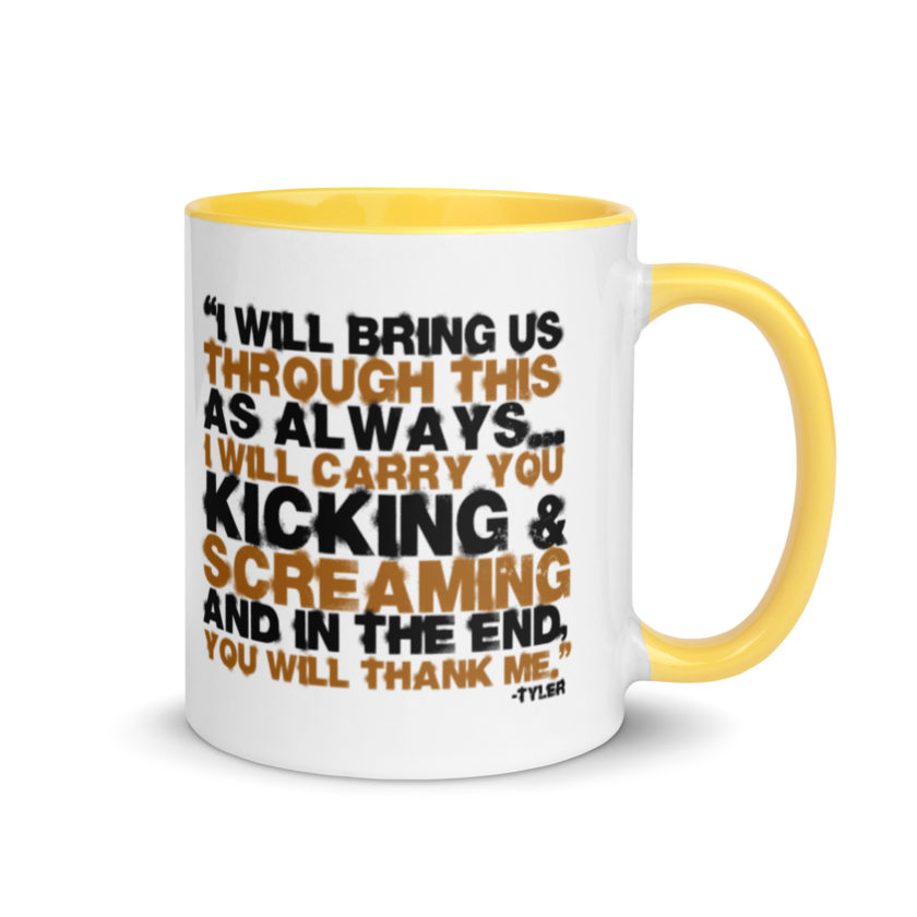 I will bring us through this as always...I will carry you kicking and screaming and in the end, you will thank me. -Tyler Durden, Fight Club Mug with Color Inside - Image 16