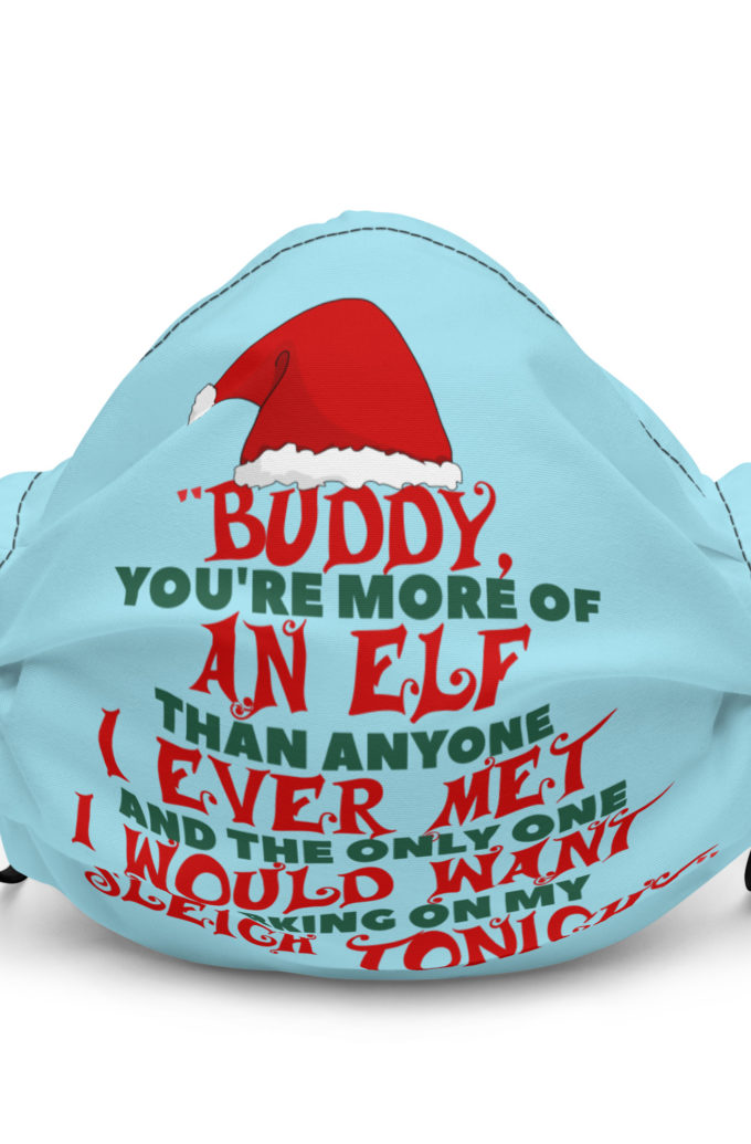 Buddy, you're more of an elf than anyone I ever met. And the only one I would want working on my sleigh tonight. -Santa, Elf Premium face mask