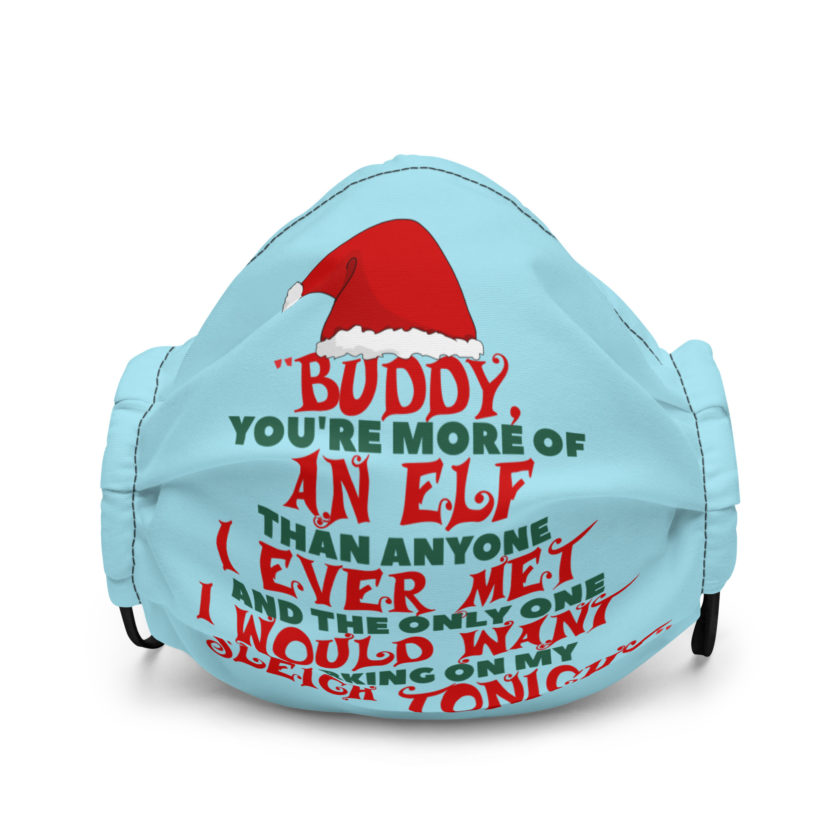 Buddy, you're more of an elf than anyone I ever met. And the only one I would want working on my sleigh tonight. -Santa, Elf Premium face mask
