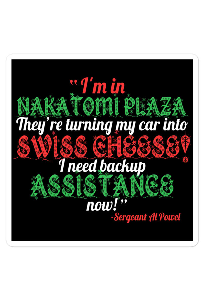 I'm in Nakatomi Plaza. They're turning my car into Swiss cheese! I need backup assistance now! Sergeant Al Powel, Die Hard Bubble-free stickers
