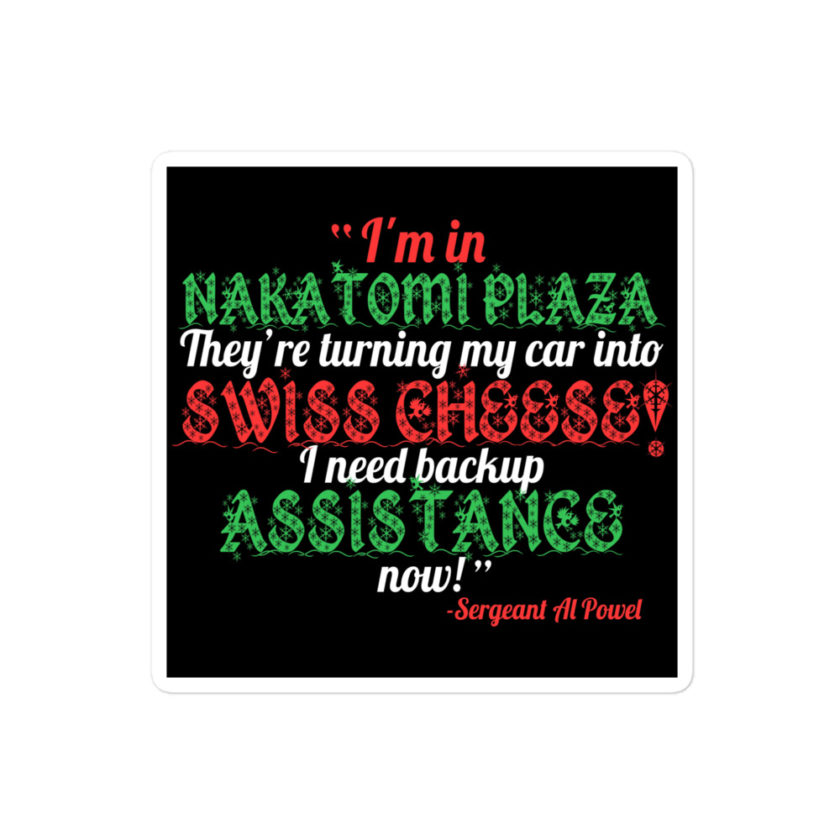I'm in Nakatomi Plaza. They're turning my car into Swiss cheese! I need backup assistance now! Sergeant Al Powel, Die Hard Bubble-free stickers