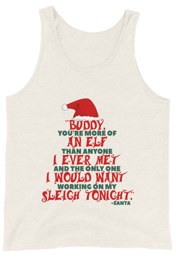 Buddy, you're more of an elf than anyone I ever met. And the only one I would want working on my sleigh tonight. -Santa, Elf Unisex Tank Top