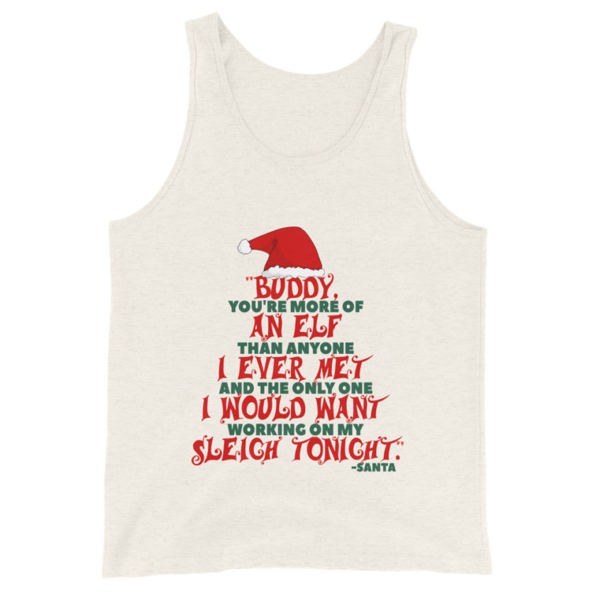 Buddy, you're more of an elf than anyone I ever met. And the only one I would want working on my sleigh tonight. -Santa, Elf Unisex Tank Top