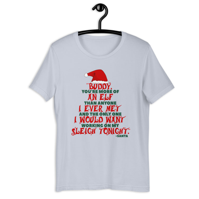Buddy, you're more of an elf than anyone I ever met. And the only one I would want working on my sleigh tonight. -Santa, Elf BubbleUnisex t-shirt - Image 9