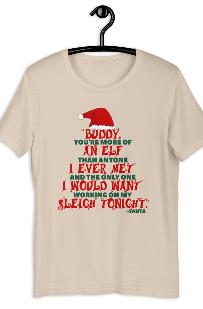 Buddy, you're more of an elf than anyone I ever met. And the only one I would want working on my sleigh tonight. -Santa, Elf BubbleUnisex t-shirt