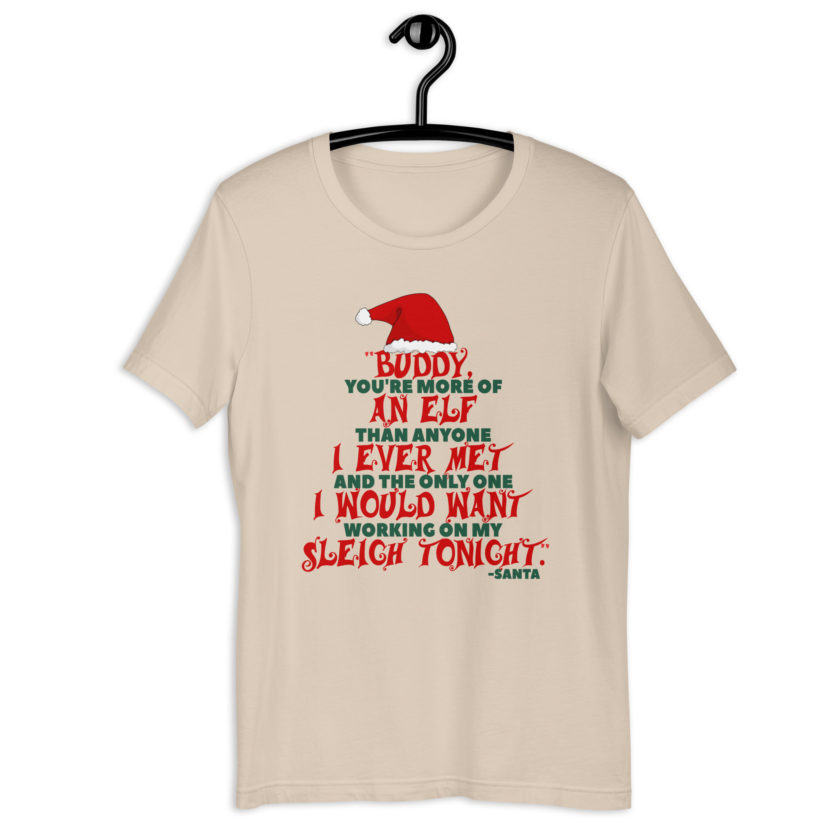 Buddy, you're more of an elf than anyone I ever met. And the only one I would want working on my sleigh tonight. -Santa, Elf BubbleUnisex t-shirt