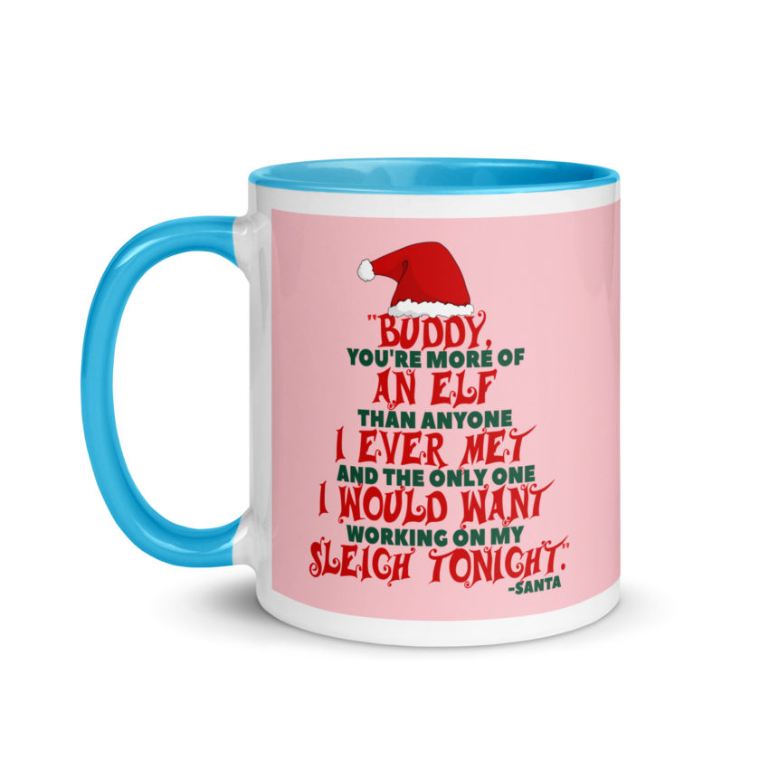 Buddy, you're more of an elf than anyone I ever met. And the only one I would want working on my sleigh tonight. -Santa, Elf Mug with Color Inside - Image 13