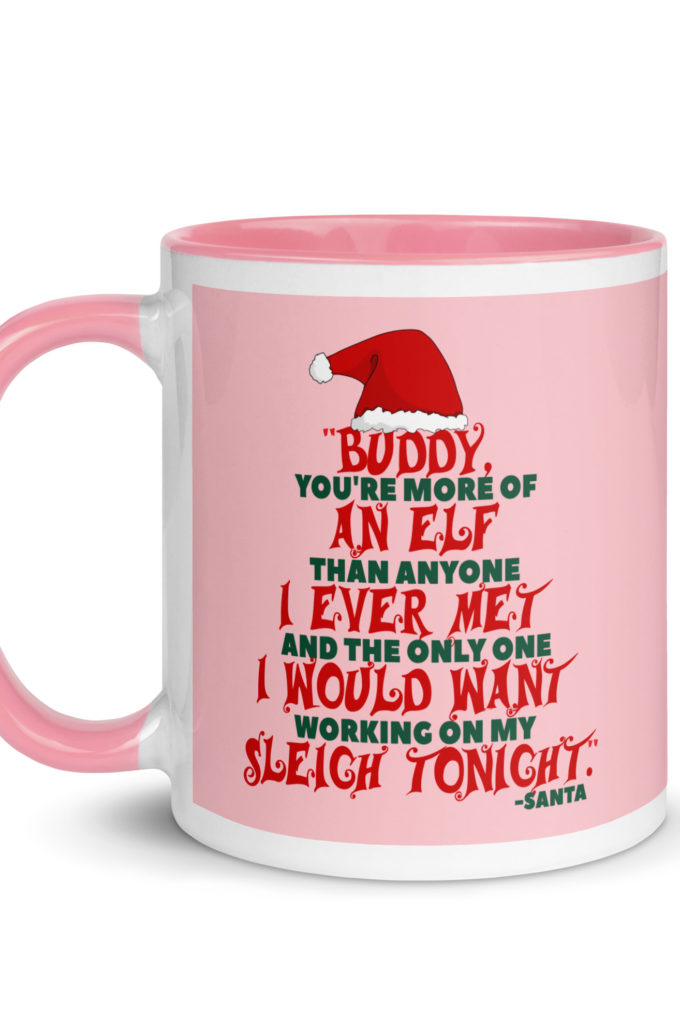 Buddy, you're more of an elf than anyone I ever met. And the only one I would want working on my sleigh tonight. -Santa, Elf Mug with Color Inside