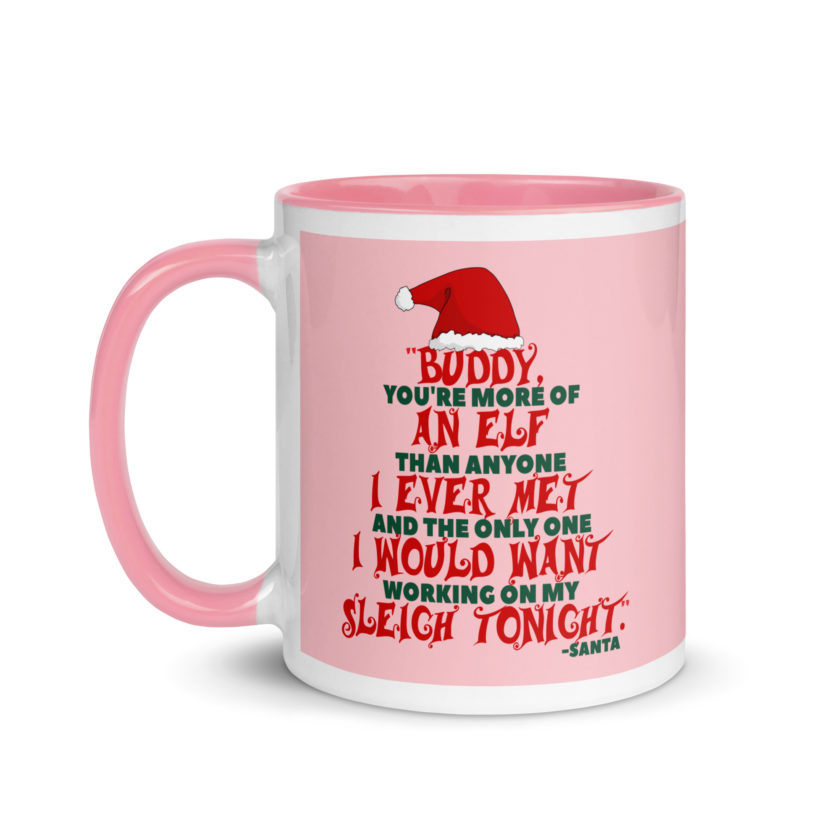 Buddy, you're more of an elf than anyone I ever met. And the only one I would want working on my sleigh tonight. -Santa, Elf Mug with Color Inside