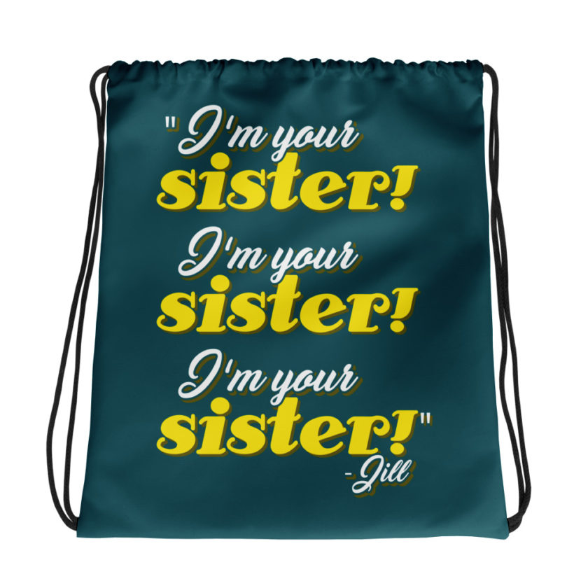 I'm your sister! I'm your sister I'm your sister! -Jill, joe Dirt Drawstring bag