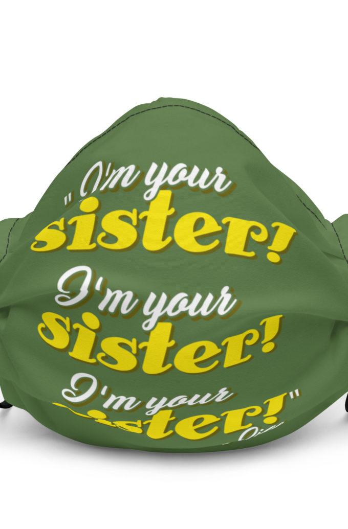 I'm your sister! I'm your sister I'm your sister! -Jill, joe Dirt Premium face mask