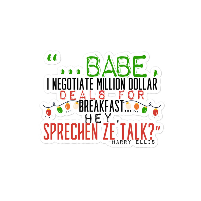 Hey babe, I negotiate million dollar deals for breakfast. I think I can handle this Eurotrash. Hey, sprechen ze talk, huh?	-Harry Ellis, Die HardBubble-free stickers