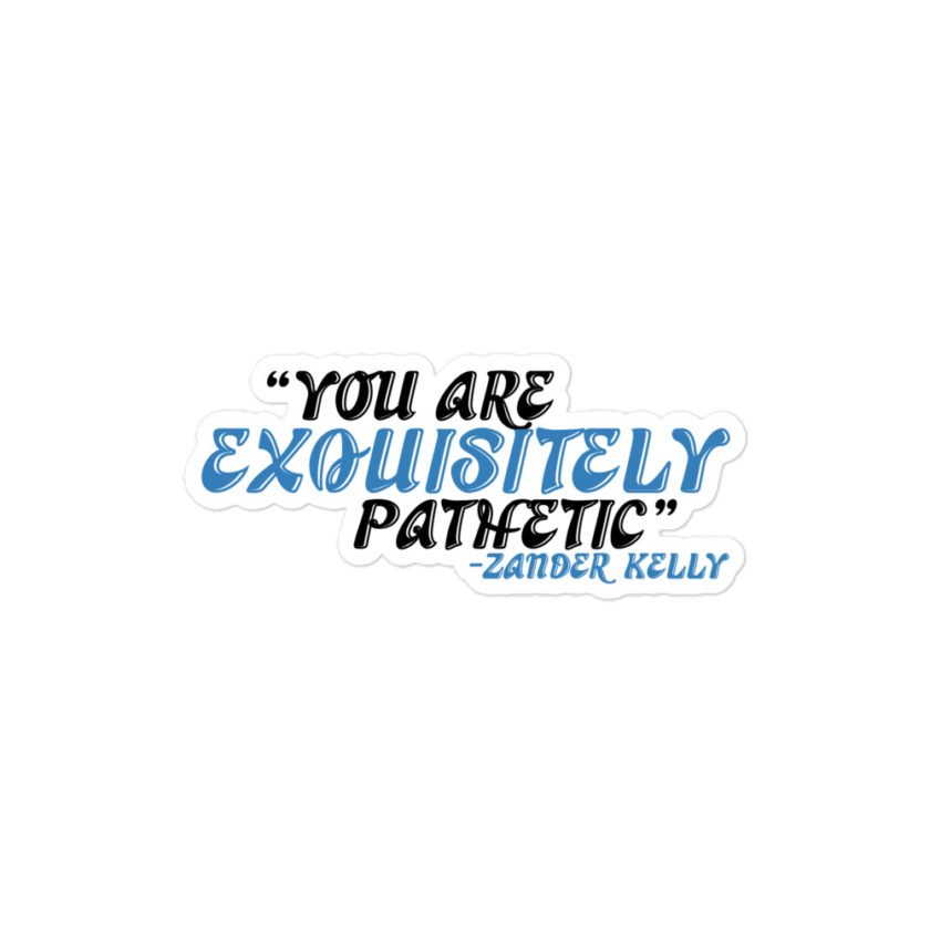 You are exquisitely pathetic -Zander Kelly, Joe Dirt Bubble-free stickers