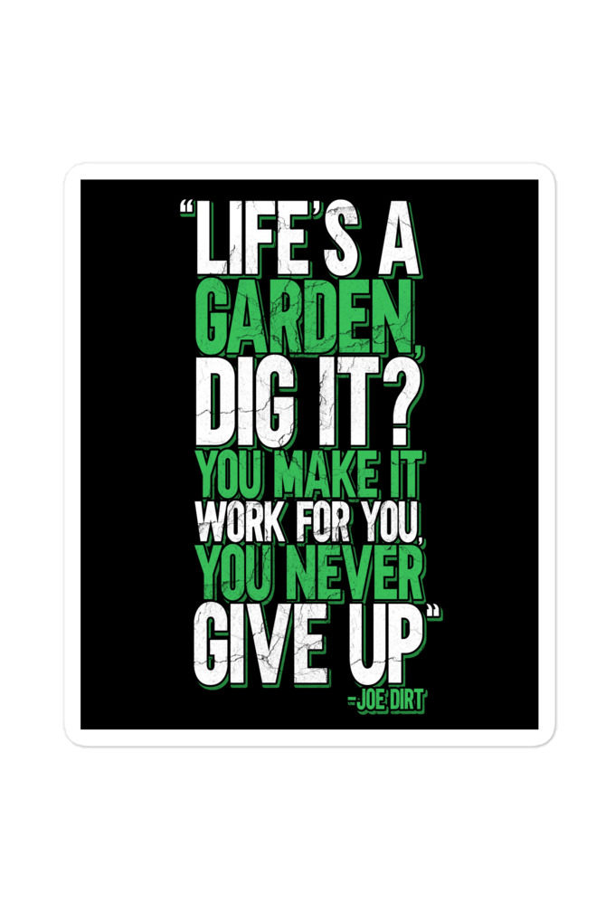 Life's a garden, dig it? You make it work for you, you never give up -Joe Dirt Bubble-free stickers