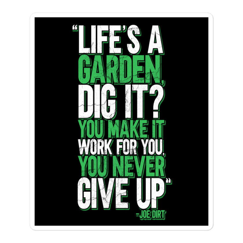 Life's a garden, dig it? You make it work for you, you never give up -Joe Dirt Bubble-free stickers - Image 3