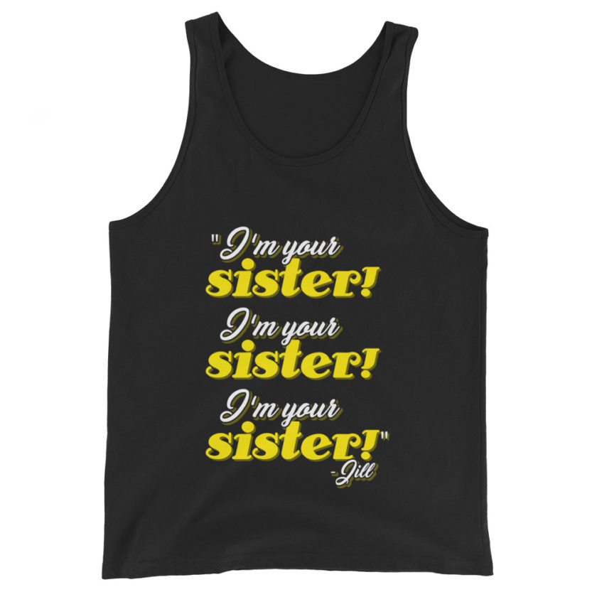 I'm your sister! I'm your sister I'm your sister! -Jill, joe Dirt Unisex Tank Top - Image 2