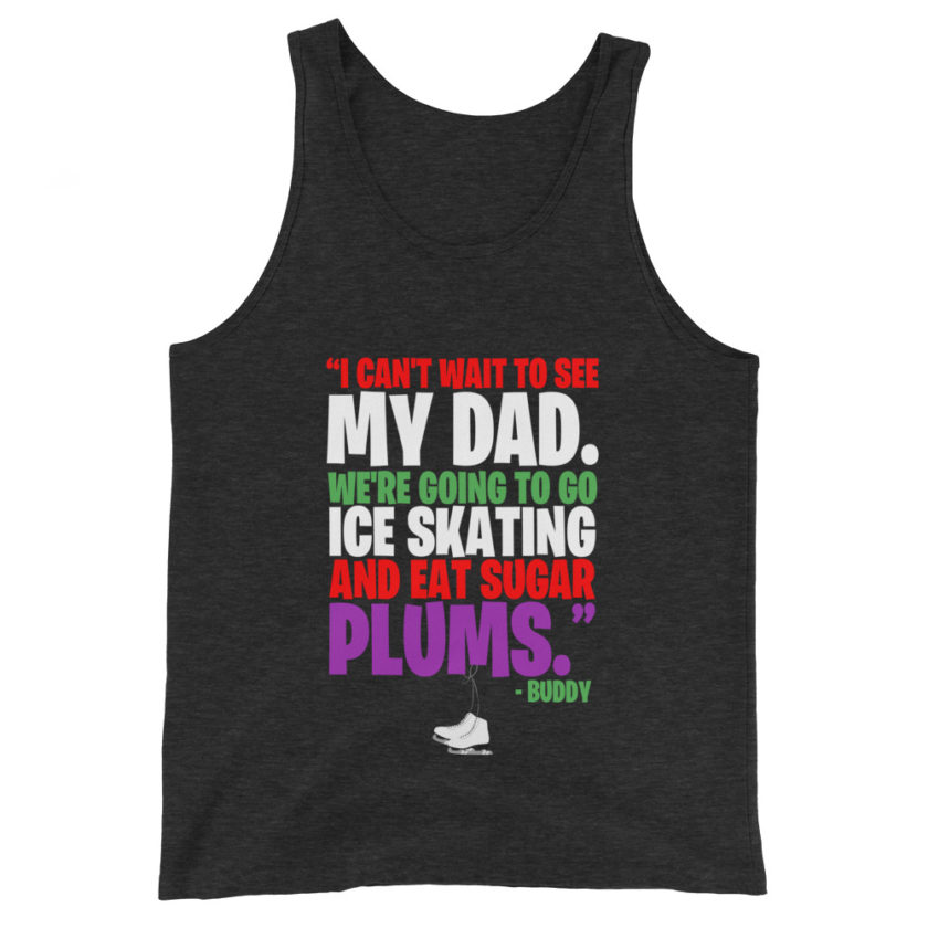 I can't wait to see my dad. We're going to go ice skating and eat sugar plums -Buddy the Elf, elf  Unisex Tank Top - Image 3