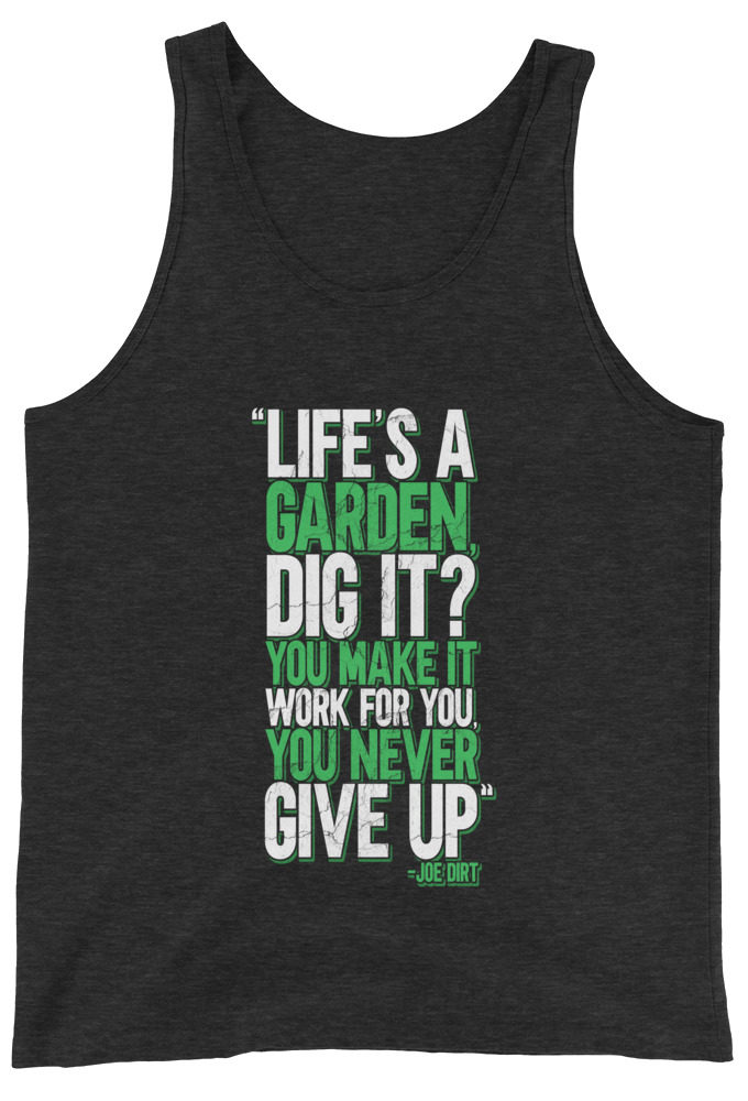 Life's a garden, dig it? You make it work for you, you never give up -Joe Dirt Unisex Tank Top