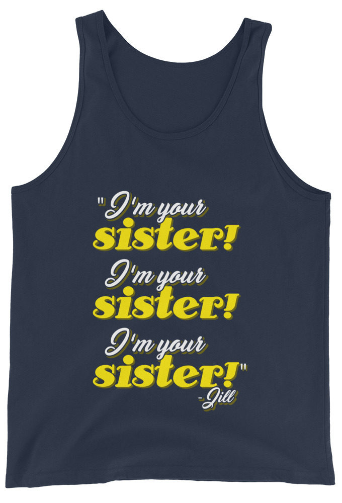 I'm your sister! I'm your sister I'm your sister! -Jill, joe Dirt Unisex Tank Top