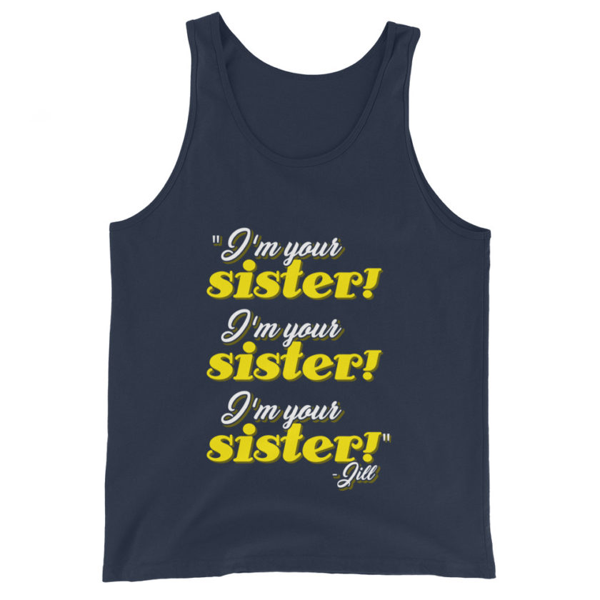 I'm your sister! I'm your sister I'm your sister! -Jill, joe Dirt Unisex Tank Top