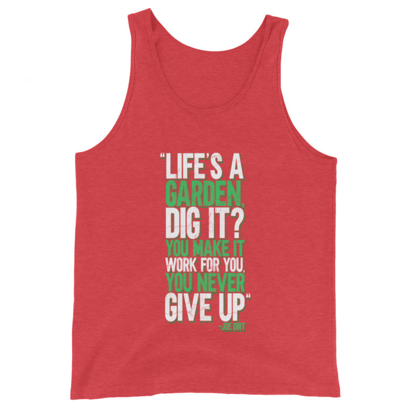 Life's a garden, dig it? You make it work for you, you never give up -Joe Dirt Unisex Tank Top - Image 7
