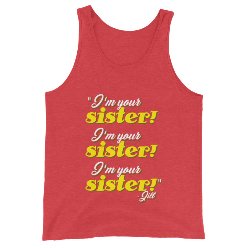 I'm your sister! I'm your sister I'm your sister! -Jill, joe Dirt Unisex Tank Top - Image 7