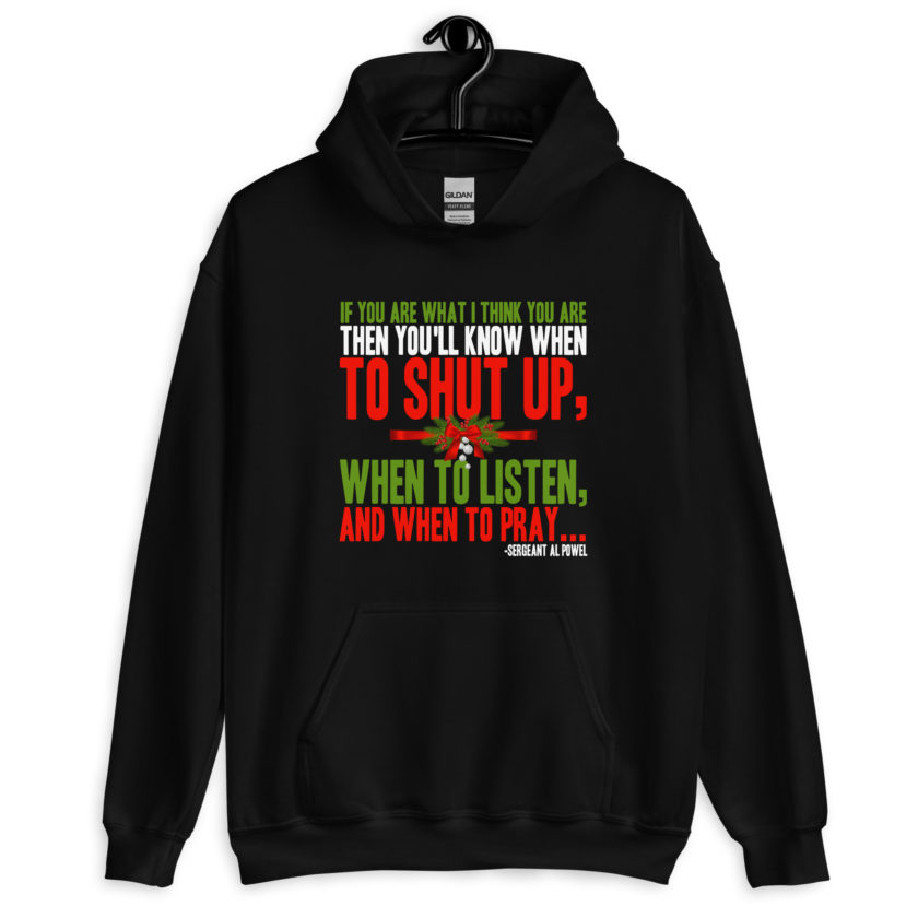 If you are what I think you are then you'll know when to shut up, when to listen... and when to pray -Sergeant Al Powel, Die Hard Unisex Hoodie