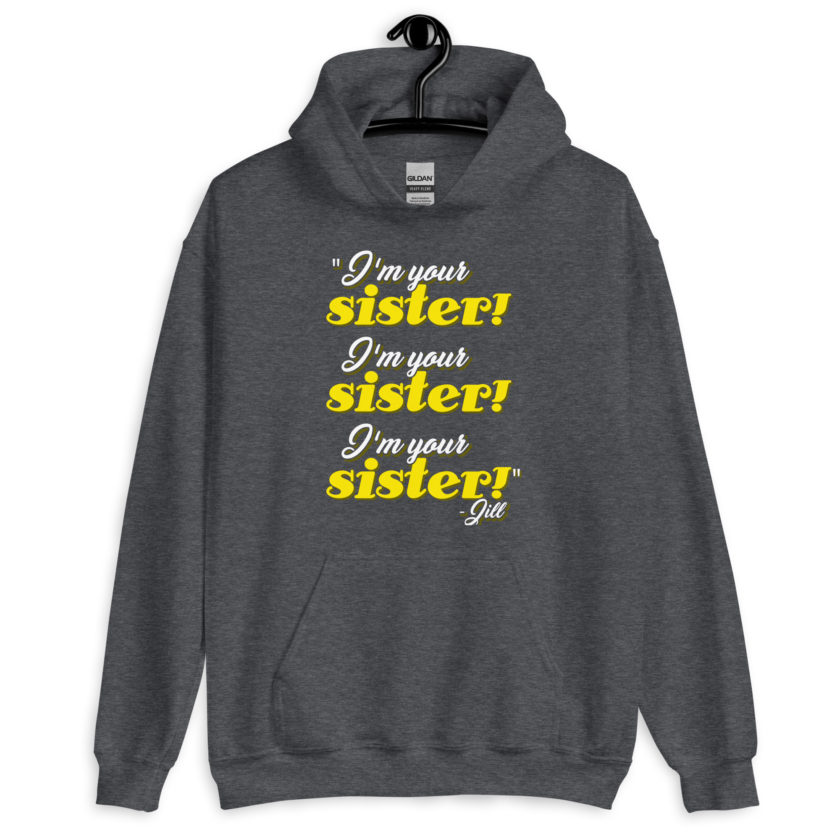 I'm your sister! I'm your sister I'm your sister! -Jill, joe Dirt Unisex Hoodie - Image 7