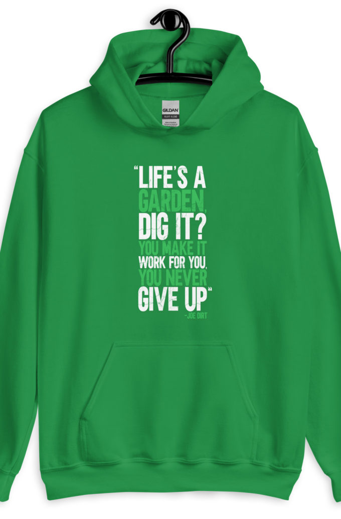 Life's a garden, dig it? You make it work for you, you never give up -Joe Dirt Unisex Hoodie