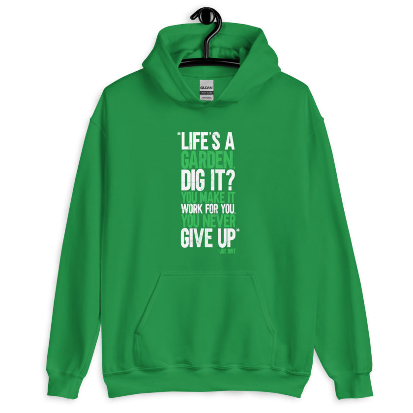 Life's a garden, dig it? You make it work for you, you never give up -Joe Dirt Unisex Hoodie