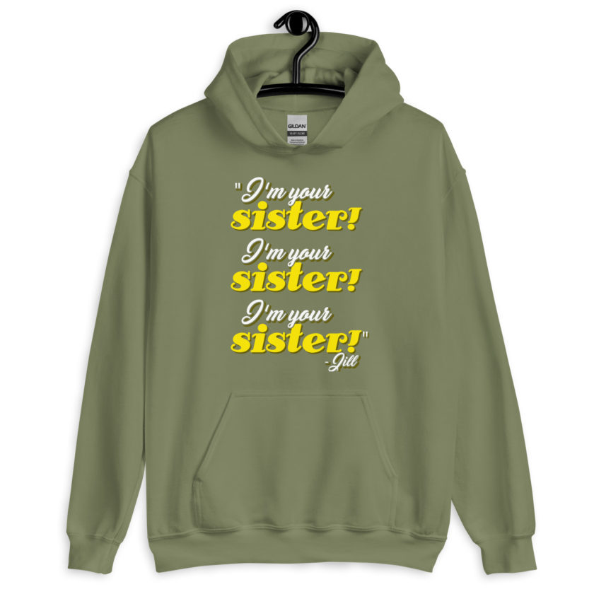 I'm your sister! I'm your sister I'm your sister! -Jill, joe Dirt Unisex Hoodie