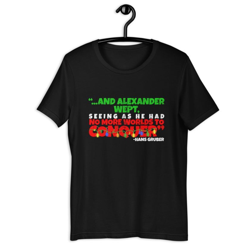 And Alexander Wept, Seeing As He Had No More Worlds To Conquer - Hans Gruber, Die Hard Unisex t-shirt - Image 2