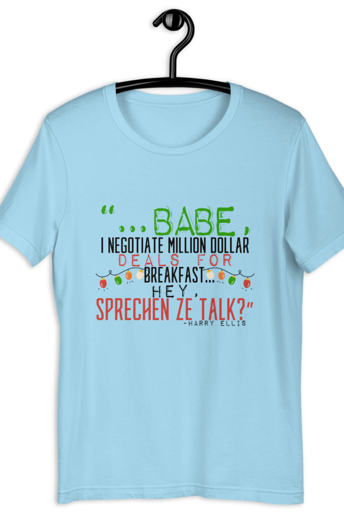 Hey babe, I negotiate million dollar deals for breakfast. I think I can handle this Eurotrash. Hey, sprechen ze talk, huh?	-Harry Ellis, Die HardUnisex t-shirt