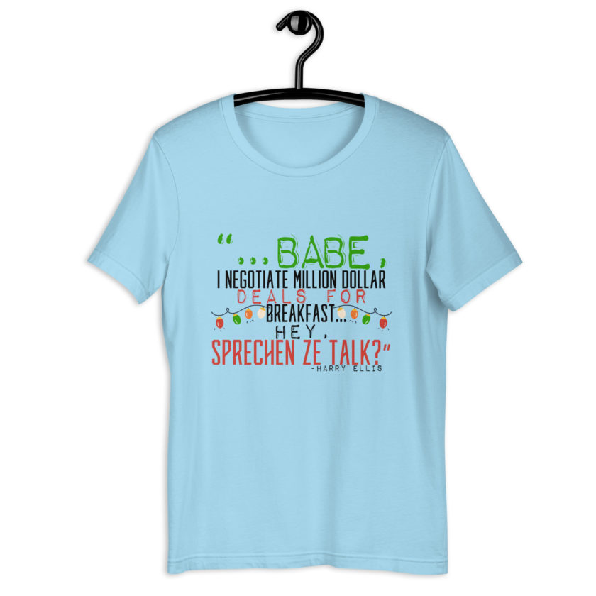 Hey babe, I negotiate million dollar deals for breakfast. I think I can handle this Eurotrash. Hey, sprechen ze talk, huh?	-Harry Ellis, Die HardUnisex t-shirt