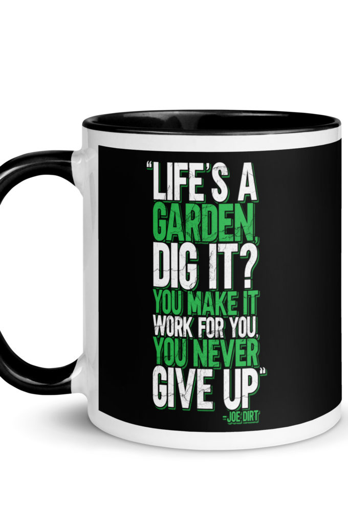 Life's a garden, dig it? You make it work for you, you never give up -Joe Dirt Mug with Color Inside