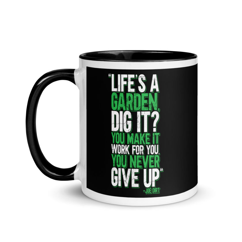 Life's a garden, dig it? You make it work for you, you never give up -Joe Dirt Mug with Color Inside