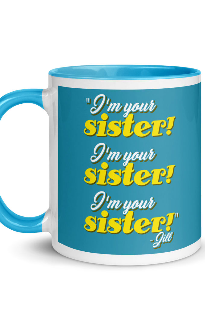 I'm your sister! I'm your sister I'm your sister! -Jill, joe Dirt Mug with Color Inside