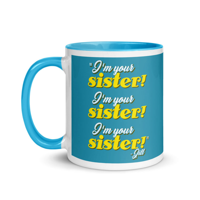 I'm your sister! I'm your sister I'm your sister! -Jill, joe Dirt Mug with Color Inside