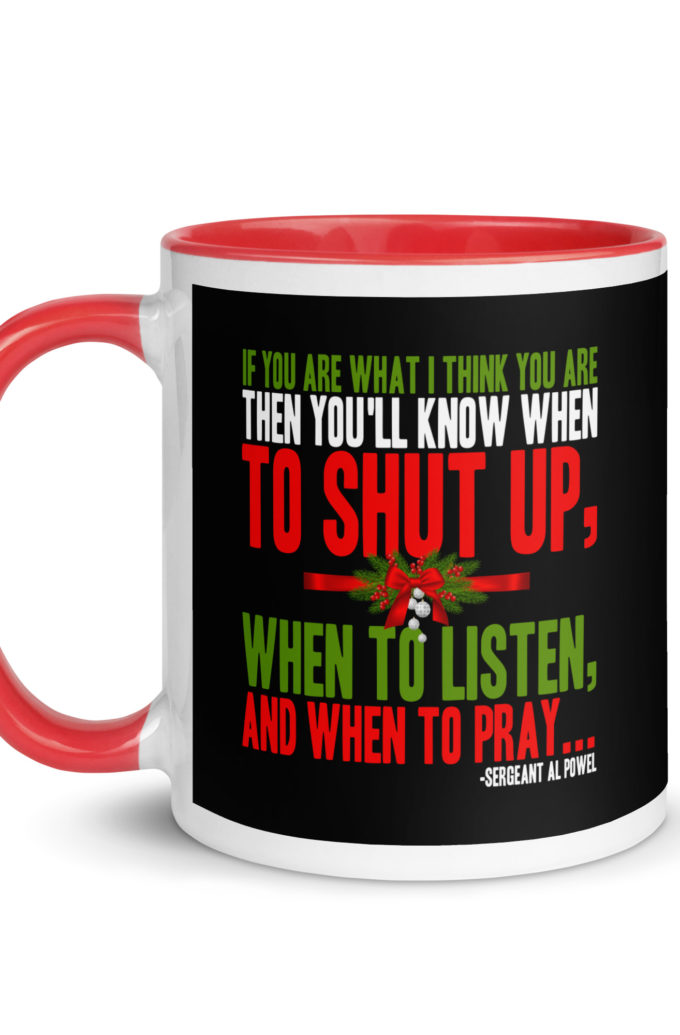 If you are what I think you are then you'll know when to shut up, when to listen... and when to pray -Sergeant Al Powel, Die Hard Mug with Color Inside