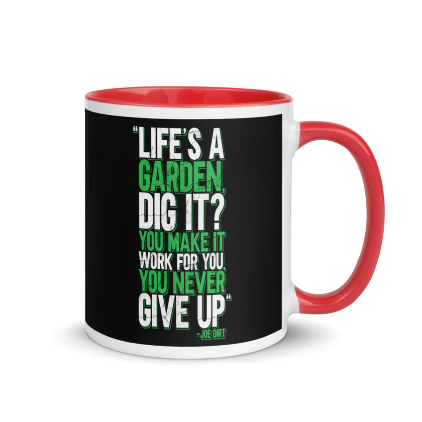 Life's a garden, dig it? You make it work for you, you never give up -Joe Dirt Mug with Color Inside - Image 4
