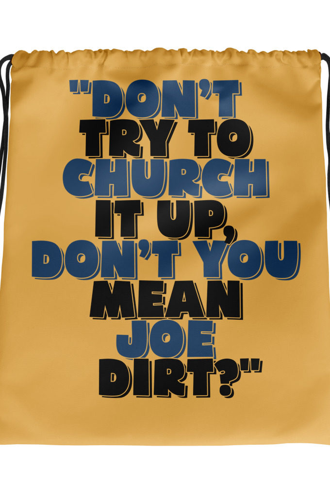 Don't try to church it up, don't you mean Joe Dirt? -Joe Dirt Drawstring bag