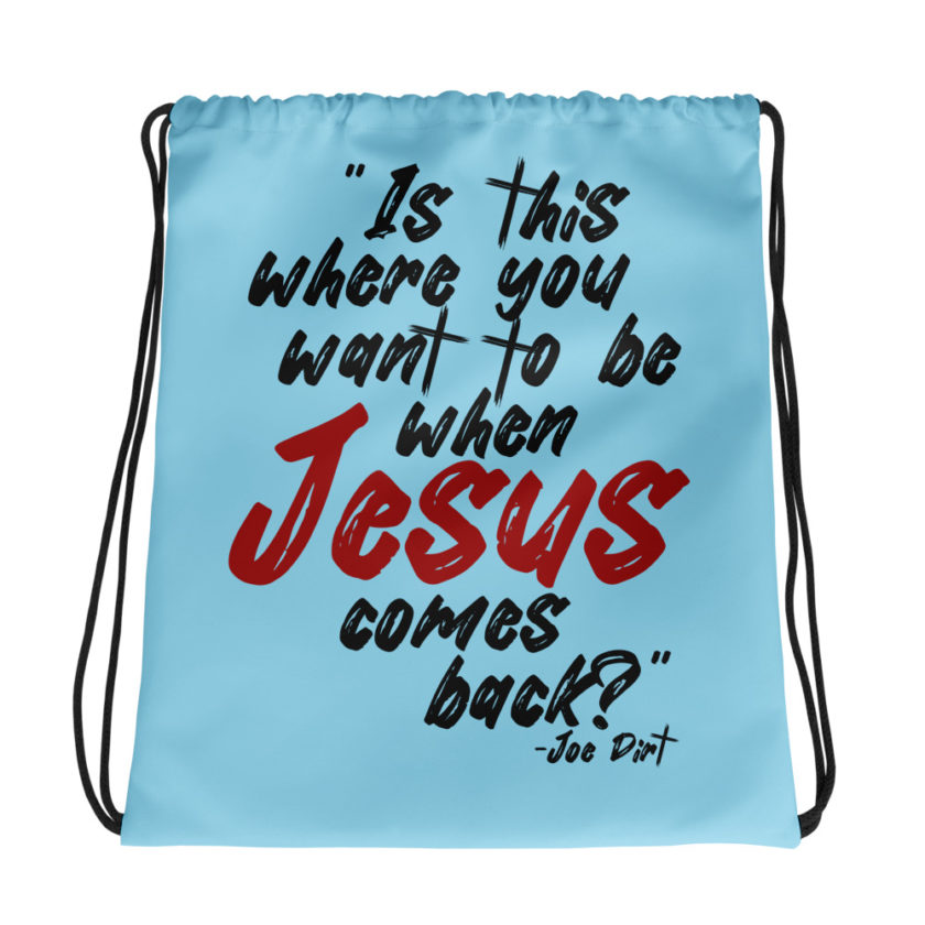 Is this where you want to be When Jesus comes back? -Joe Dirt  Drawstring bag